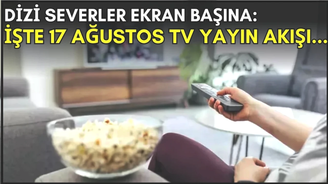 Dizi Tutkunları İçin Kaçırılmayacak Akşam Yayınları! 17 Ağustos TV Programı Listeyi Gözden Geçirin!